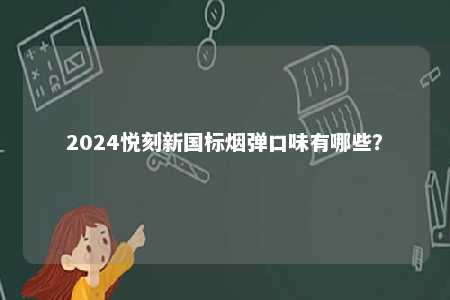 2024悦刻新国标烟弹口味有哪些
？ 